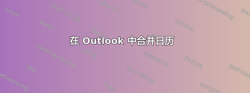 在 Outlook 中合并日历 