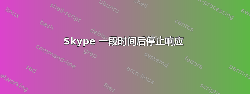 Skype 一段时间后停止响应