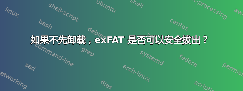 如果不先卸载，exFAT 是否可以安全拔出？