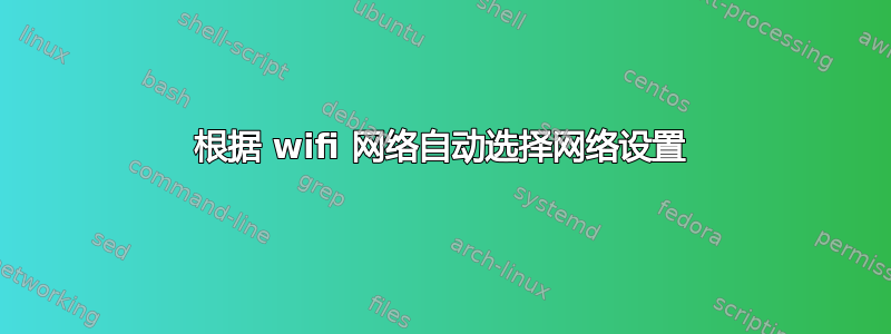 根据 wifi 网络自动选择网络设置