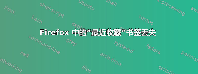 Firefox 中的“最近收藏”书签丢失