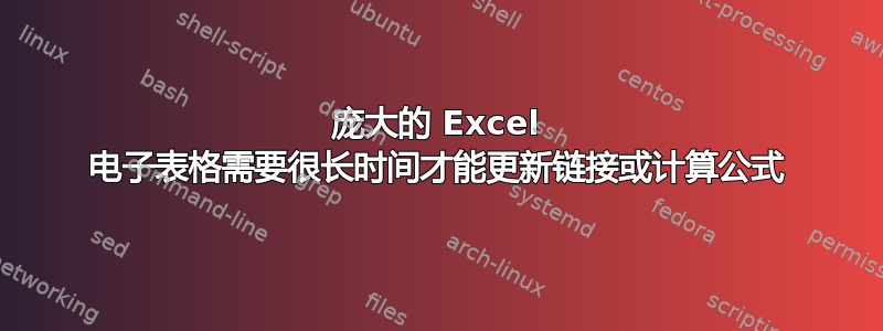 庞大的 Excel 电子表格需要很长时间才能更新链接或计算公式