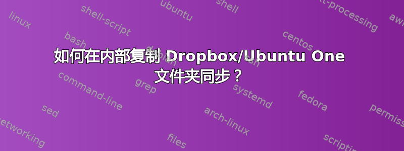 如何在内部复制 Dropbox/Ubuntu One 文件夹同步？