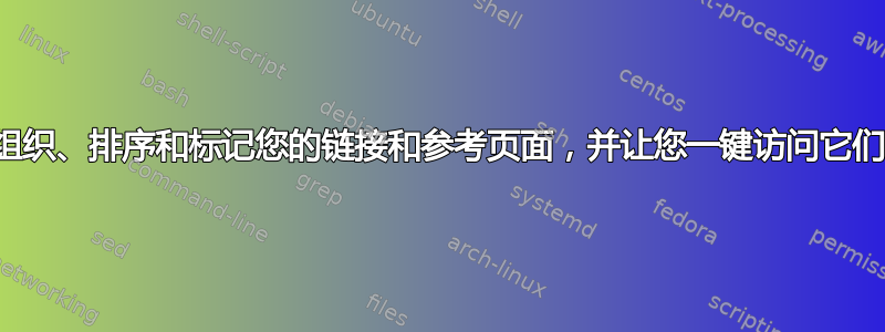 组织、排序和标记您的链接和参考页面，并让您一键访问它们