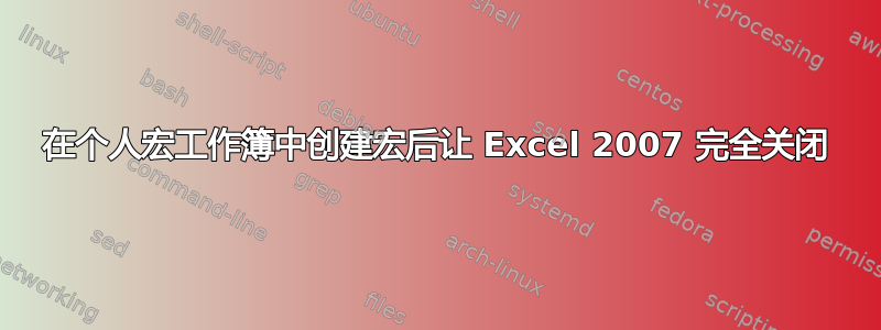 在个人宏工作簿中创建宏后让 Excel 2007 完全关闭