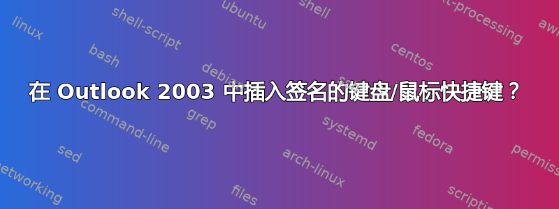 在 Outlook 2003 中插入​​签名的键盘/鼠标快捷键？