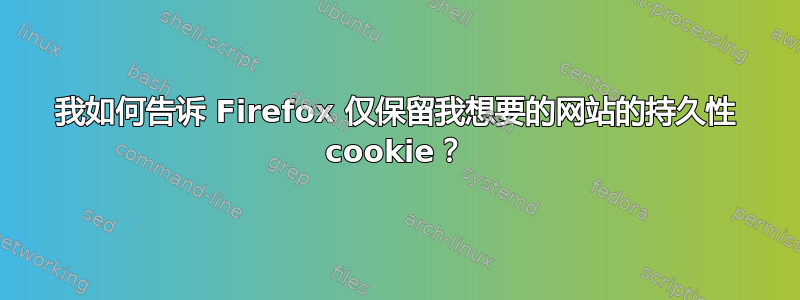 我如何告诉 Firefox 仅保留我想要的网站的持久性 cookie？