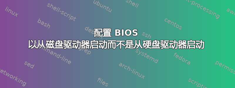 配置 BIOS 以从磁盘驱动器启动而不是从硬盘驱动器启动