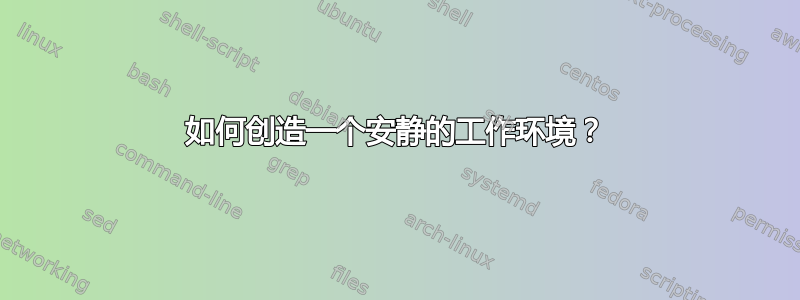 如何创造一个安静的工作环境？