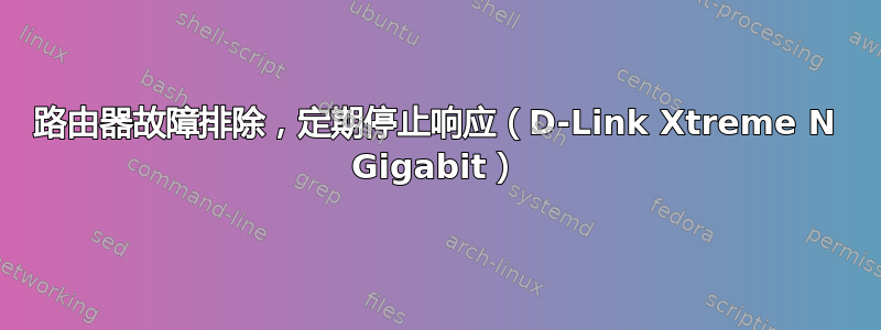 路由器故障排除，定期停止响应（D-Link Xtreme N Gigabit）