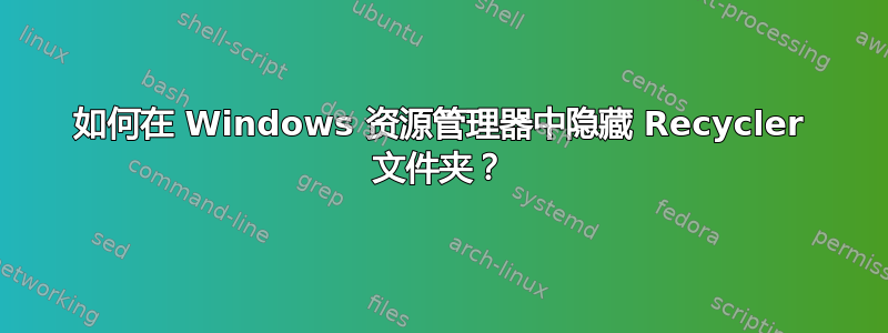 如何在 Windows 资源管理器中隐藏 Recycler 文件夹？