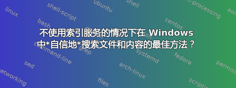 不使用索引服务的情况下在 Windows 中*自信地*搜索文件和内容的最佳方法？