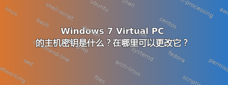 Windows 7 Virtual PC 的主机密钥是什么？在哪里可以更改它？