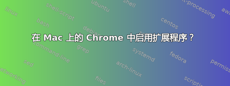 在 Mac 上的 Chrome 中启用扩展程序？