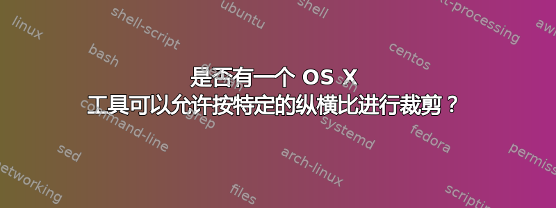 是否有一个 OS X 工具可以允许按特定的纵横比进行裁剪？