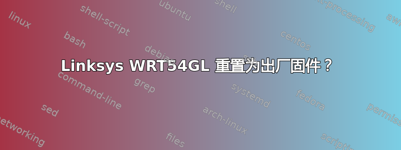 Linksys WRT54GL 重置为出厂固件？