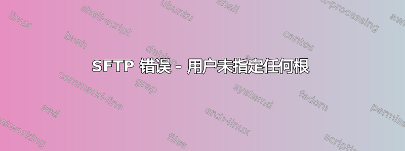 SFTP 错误 - 用户未指定任何根