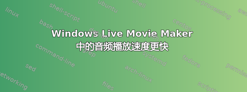 Windows Live Movie Maker 中的音频播放速度更快