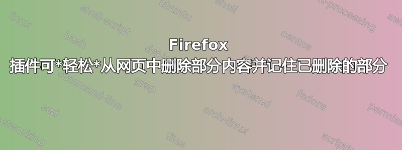 Firefox 插件可*轻松*从网页中删除部分内容并记住已删除的部分 