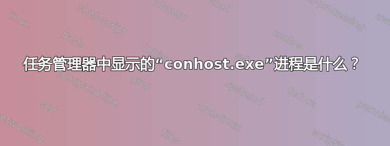 任务管理器中显示的“conhost.exe”进程是什么？