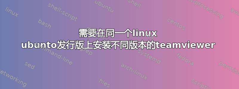 需要在同一个linux ubunto发行版上安装不同版本的teamviewer