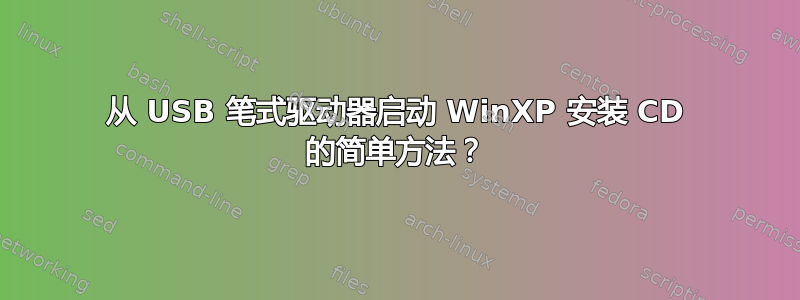 从 USB 笔式驱动器启动 WinXP 安装 CD 的简单方法？