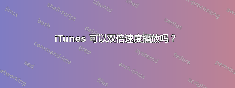 iTunes 可以双倍速度播放吗？