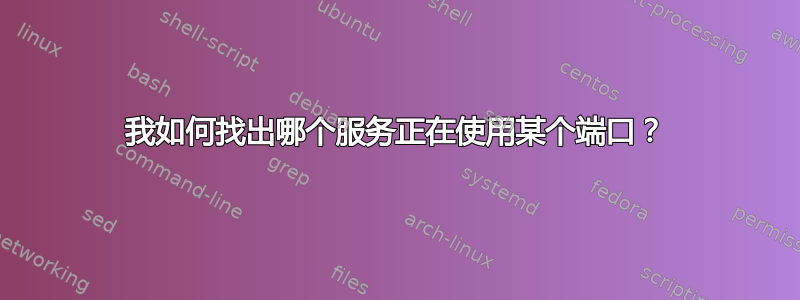 我如何找出哪个服务正在使用某个端口？