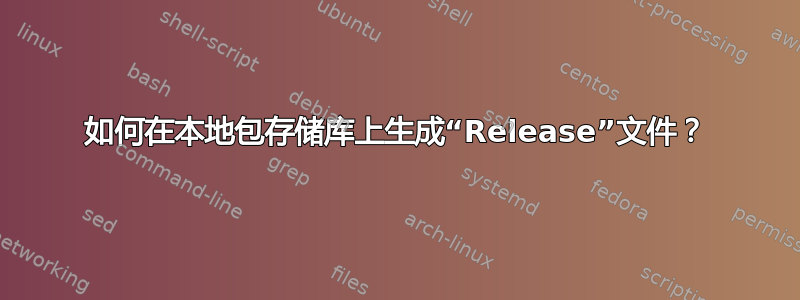 如何在本地包存储库上生成“Release”文件？