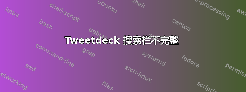 Tweetdeck 搜索栏不完整