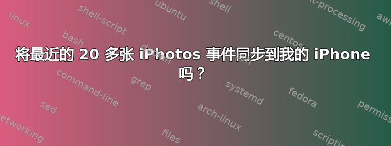 将最近的 20 多张 iPhotos 事件同步到我的 iPhone 吗？