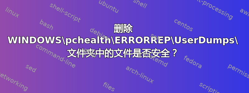 删除 WINDOWS\pchealth\ERRORREP\UserDumps\ 文件夹中的文件是否安全？