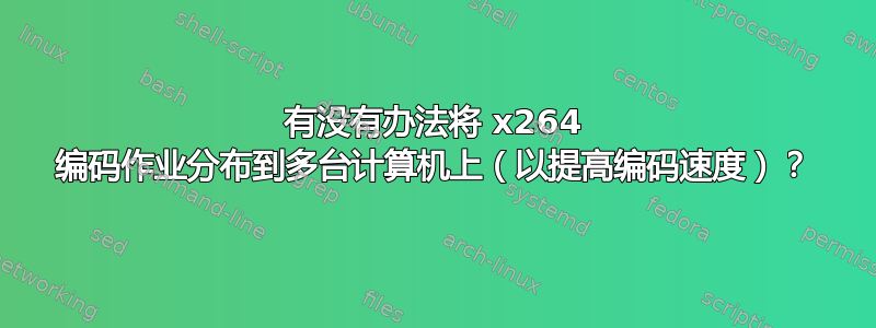 有没有办法将 x264 编码作业分布到多台计算机上（以提高编码速度）？