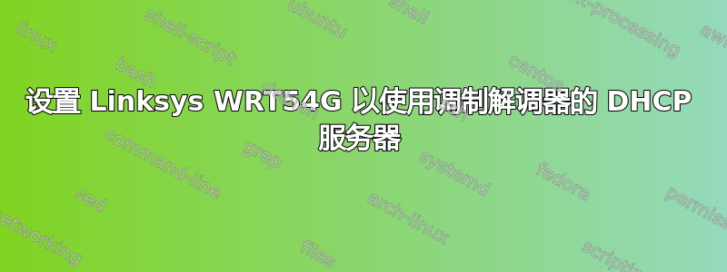 设置 Linksys WRT54G 以使用调制解调器的 DHCP 服务器