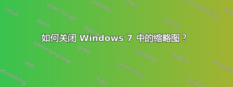 如何关闭 Windows 7 中的缩略图？