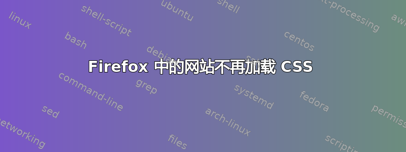 Firefox 中的网站不再加载 CSS