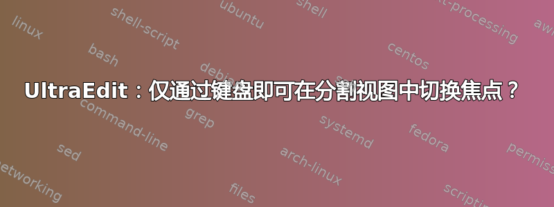 UltraEdit：仅通过键盘即可在分割视图中切换焦点？