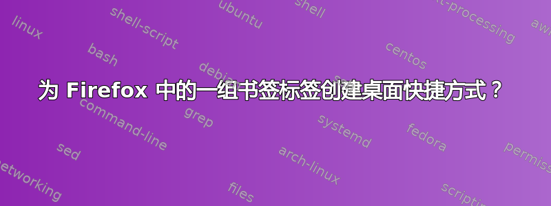 为 Firefox 中的一组书签标签创建桌面快捷方式？