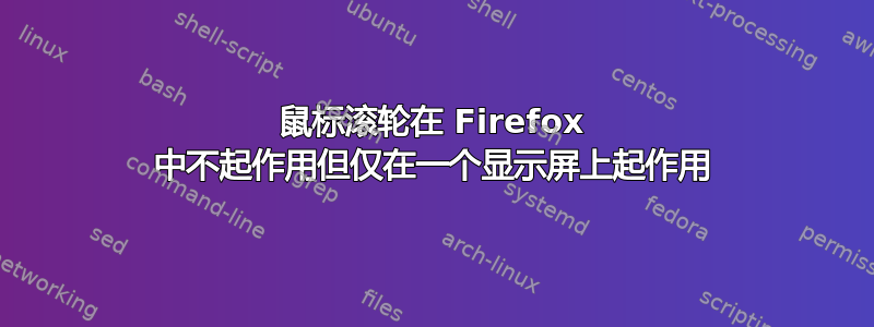 鼠标滚轮在 Firefox 中不起作用但仅在一个显示屏上起作用