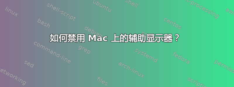 如何禁用 Mac 上的辅助显示器？