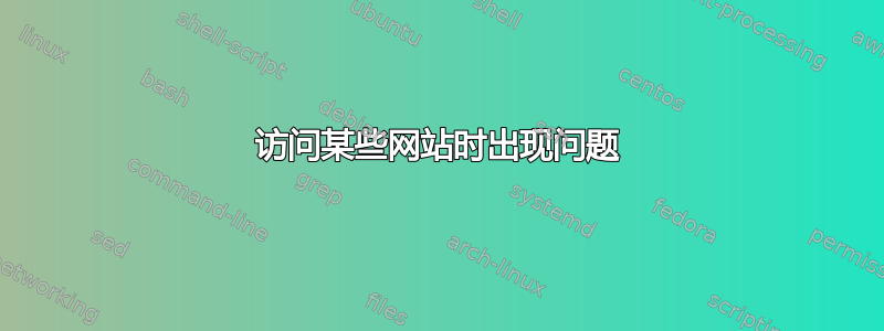 访问某些网站时出现问题