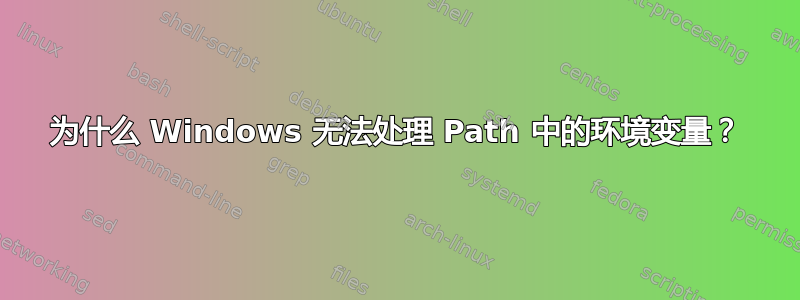 为什么 Windows 无法处理 Path 中的环境变量？