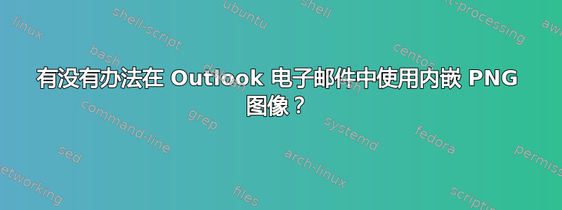 有没有办法在 Outlook 电子邮件中使用内嵌 PNG 图像？