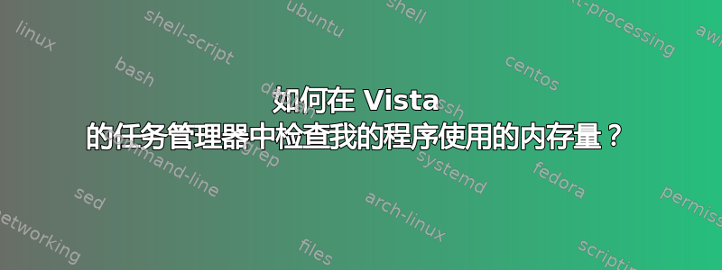 如何在 Vista 的任务管理器中检查我的程序使用的内存量？