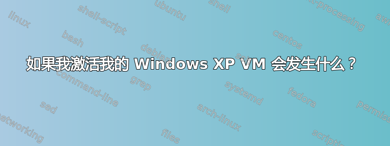 如果我激活我的 Windows XP VM 会发生什么？