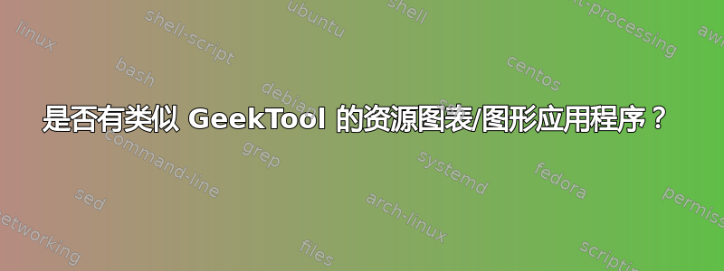 是否有类似 GeekTool 的资源图表/图形应用程序？