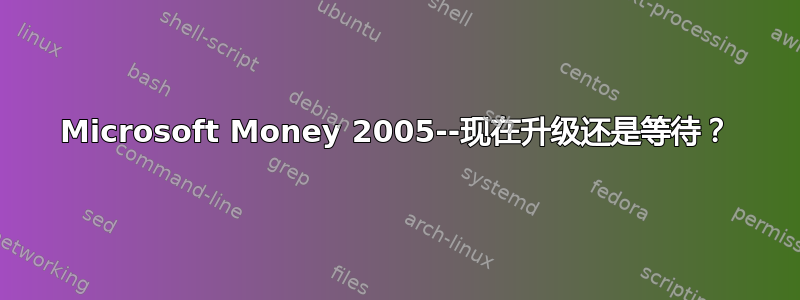 Microsoft Money 2005--现在升级还是等待？