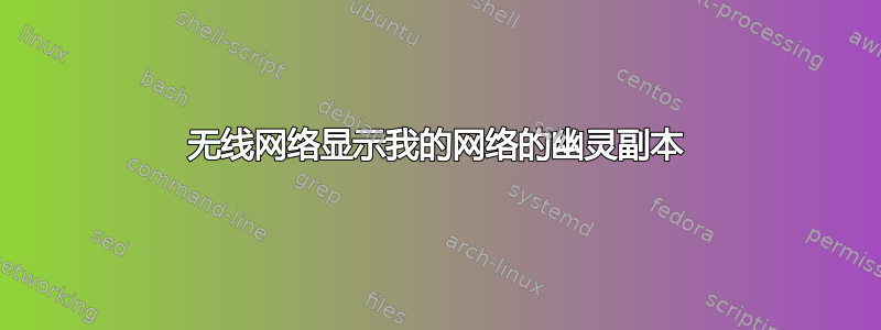 无线网络显示我的网络的幽灵副本