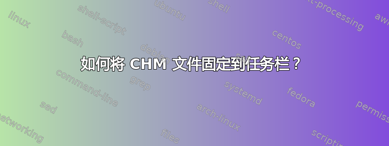 如何将 CHM 文件固定到任务栏？