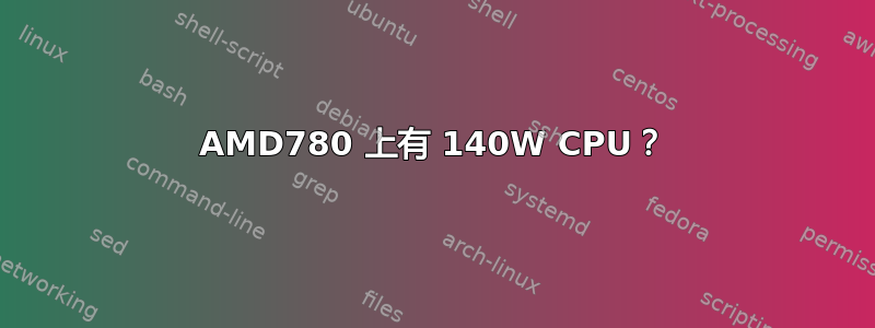 AMD780 上有 140W CPU？